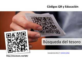Códigos QR y Educación




                            Búsqueda del tesoro

                              Scavenger hunt 2011 por Lafayette College

http://classtools.net/QR/
 