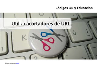Códigos QR y Educación



           Utiliza acortadores de URL




Scissors button por ntr23
 