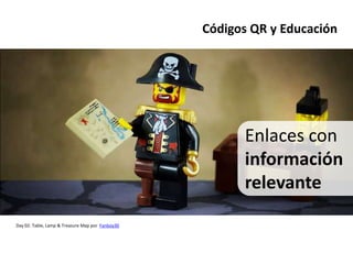 Códigos QR y Educación




                                                        Enlaces con
                                                        información
                                                        relevante
Day 02: Table, Lamp & Treasure Map por Fanboy30
 