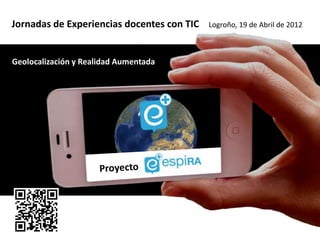 Jornadas de Experiencias docentes con TIC   Logroño, 19 de Abril de 2012



Geolocalización y Realidad Aumentada
 