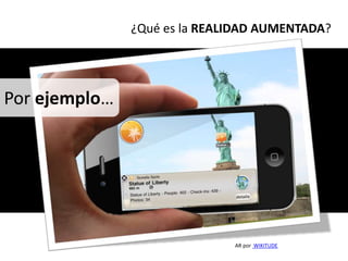 ¿Qué es la REALIDAD AUMENTADA?




Por ejemplo…




                              AR por WIKITUDE
 