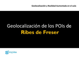 Geolocalización y Realidad Aumentada en el aula




Geolocalización de los POIs de
      Ribes de Freser
 