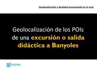 Geolocalización y Realidad Aumentada en el aula




Geolocalización de los POIs
de una excursión o salida
  didáctica a Banyoles
 
