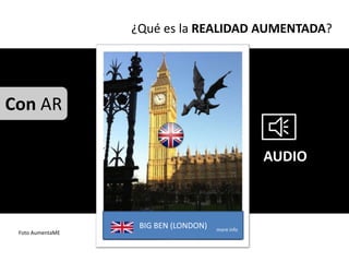 ¿Qué es la REALIDAD AUMENTADA?




Con AR

                                                  AUDIO



                   BIG BEN (LONDON)   more info
 Foto AumentaME
 