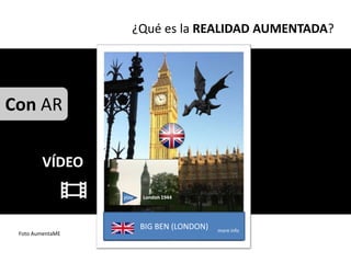 ¿Qué es la REALIDAD AUMENTADA?




Con AR

        VÍDEO

                  play   London 1944




                         BIG BEN (LONDON)   more info
 Foto AumentaME
 