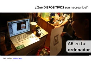 ¿Qué DISPOSITIVOS son necesarios?




                                                 AR en tu
                                                 ordenador
IMG_6940 por Melinda Taber
 