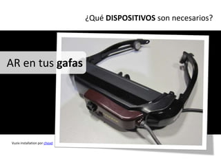 ¿Qué DISPOSITIVOS son necesarios?




AR en tus gafas




 Vuzix installation por chead
 