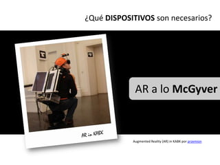 ¿Qué DISPOSITIVOS son necesarios?




             AR a lo McGyver



            Augmented Reality (AR) in KABK por przemion
 