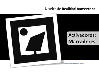 Niveles de Realidad Aumentada




                Activadores:
                Marcadores


          Smart Grid Augmented Reality
 