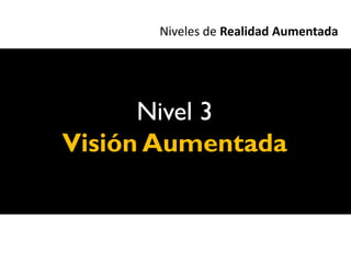 Niveles de Realidad Aumentada




      Nivel 3
Visión Aumentada
 