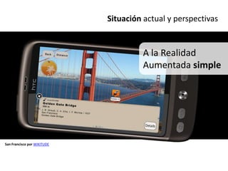 Situación actual y perspectivas


                                      A la Realidad
                                      Aumentada simple




San Francisco por WIKITUDE
 