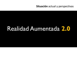 Situación actual y perspectivas




Realidad Aumentada 2.0
 