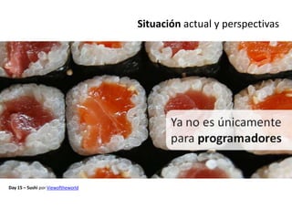 Situación actual y perspectivas




Day 15 – Sushi por Viewoftheworld
 