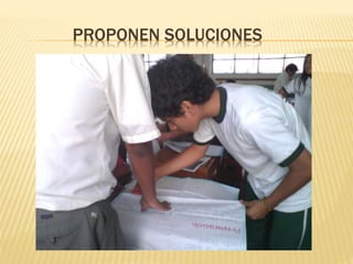 PROPONEN SOLUCIONES 
 