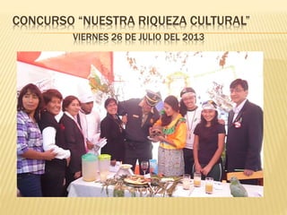CONCURSO “NUESTRA RIQUEZA CULTURAL” 
VIERNES 26 DE JULIO DEL 2013 
 
