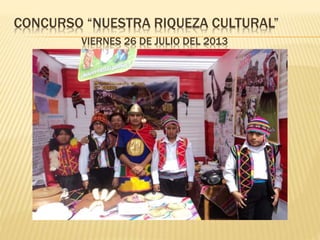 CONCURSO “NUESTRA RIQUEZA CULTURAL” 
VIERNES 26 DE JULIO DEL 2013 
 