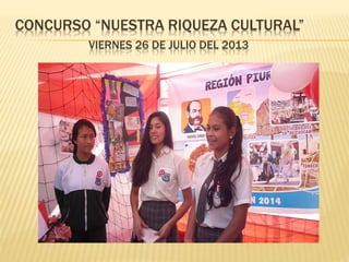 CONCURSO “NUESTRA RIQUEZA CULTURAL” 
VIERNES 26 DE JULIO DEL 2013 
 