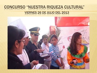 CONCURSO “NUESTRA RIQUEZA CULTURAL” 
VIERNES 26 DE JULIO DEL 2013 
 