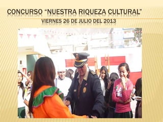 CONCURSO “NUESTRA RIQUEZA CULTURAL” 
VIERNES 26 DE JULIO DEL 2013 
 