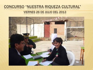 CONCURSO “NUESTRA RIQUEZA CULTURAL” 
VIERNES 26 DE JULIO DEL 2013 

