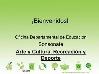 1/29/2015
¡Bienvenidos!
Oficina Departamental de Educación
Sonsonate
Arte y Cultura, Recreación y
Deporte
 