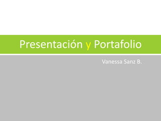 Presentación y Portafolio
Vanessa Sanz B.
 