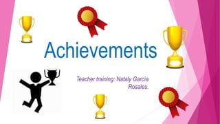 Achievements
Teacher training: Nataly García
Rosales.
 