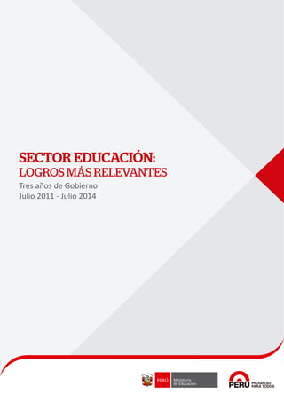 SECTOR EDUCACIÓN: 
LOGROS MÁS RELEVANTES 
Tres años de Gobierno 
Julio 2011 - Julio 2014 
 