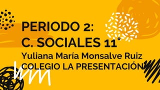 PERIODO 2:
C. SOCIALES 11°
Yuliana María Monsalve Ruiz
COLEGIO LA PRESENTACIÓN
 