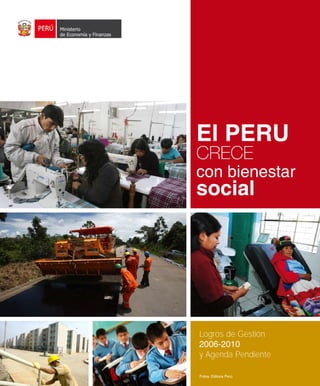 El PERÚ
CRECE
con bienestar
social
Logros de Gestión
2006-2010
y Agenda Pendiente
Fotos: Editora Perú
Ministerio
de Economía y Finanzas
 