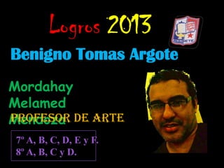 Logros 2013
Benigno Tomas Argote
Mordahay
Melamed
Profesor
Mendoza de arte
7º A, B, C, D, E y F.
8º A, B, C y D.

 