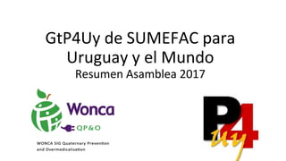 GtP4Uy de SUMEFAC para
Uruguay y el Mundo
Resumen Asamblea 2017
 