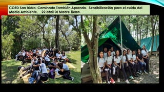 COED San Isidro. Caminado También Aprendo. Sensibilización para el cuido del
Medio Ambiente. 22 abril DI Madre Tierra.
 
