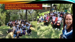 COED San Isidro. Caminado También Aprendo.
Sensibilización para el cuido del Medio Ambiente.
22 abril DI Madre Tierra.
 