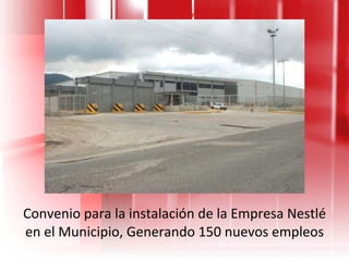 Convenio para la instalación de la Empresa Nestlé en el Municipio, Generando 150 nuevos empleos 