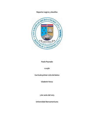 Reporte: Logros y desafíos
Paola Peynado
12-0581
Currículo primer ciclo de básica
Cledenin Veras
3 de Junio del 2013
Universidad Iberoamericana
 