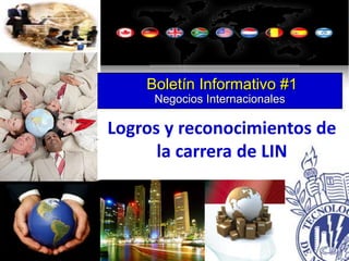 Boletín Informativo #1
     Negocios Internacionales

Logros y reconocimientos de
      la carrera de LIN
 