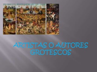 ARTISTAS O AUTORES
    GROTESCOS
 