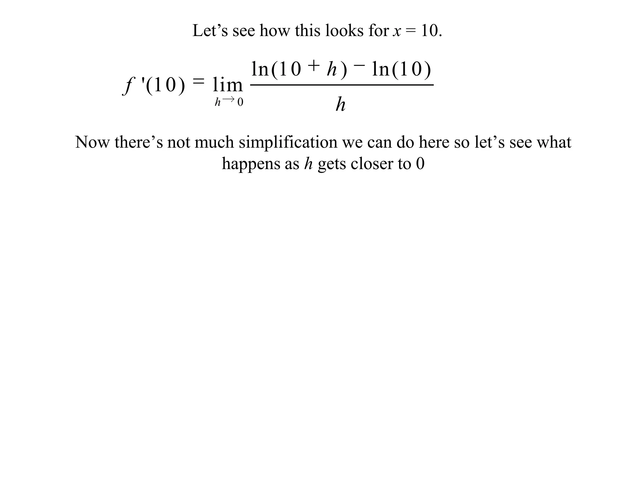 Let’s see how this looks for x = 10.Now there’s not much simplification we can do here so let’s see what happens as h gets closer to 0
