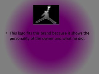 • This logo fits this brand because it shows the
personality of the owner and what he did.
 