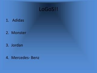 LoGoS!!
1. Adidas
2. Monster
3. Jordan
4. Mercedes- Benz
 