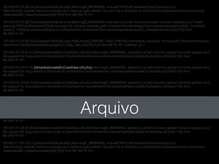 2014/01/10 23:28:24 [/shop/test/TestSuite.php] Warning(E_WARNING): include(PHPUnit/Framework/TestCase.php) [<a
href='function.include'>function.include</a>]: failed to open stream: No such ﬁle or directory on [/home/nihon-store/www/nihon-store/shop/
data/class/SC_ClassAutoloader.php(120)] from 66.249.74.101
2014/01/10 23:28:24 [/shop/test/TestSuite.php] Warning(E_WARNING): include() [<a href='function.include'>function.include</a>]: Failed
opening 'PHPUnit/Framework/TestCase.php' for inclusion (include_path='/home/nihon-store/www/nihon-store/shop/data/module:.:/usr/local/
php/5.2.17/lib/php:/opt/local/lib/php') on [/home/nihon-store/www/nihon-store/shop/data/class/SC_ClassAutoloader.php(120)] from
66.249.74.101
2014/01/10 23:28:24 [/shop/test/TestSuite.php] Fatal error(E_ERROR): Class 'PHPUnit_Framework_TestCase' not found on [/home/nihon-store/
www/nihon-store/shop/test/class/page/LC_Page_Test.php(35)] from 66.249.74.101 customer_id =
2014/01/10 23:41:41 [/shop/test/createEcCubeData-v25.php] Warning(E_WARNING): getopt() [<a href='function.getopt'>function.getopt</a>]:
No support for long options in this build on [/home/nihon-store/www/nihon-store/shop/test/createEcCubeData-v25.php(119)] from
66.249.74.101
2014/01/10 23:47:58 [/shop/test/createEcCubeData-v25.php] Warning(E_WARNING): getopt() [<a href='function.getopt'>function.getopt</a>]:
No support for long options in this build on [/home/nihon-store/www/nihon-store/shop/test/createEcCubeData-v25.php(119)] from
66.249.74.101
2014/01/10 23:54:15 [/shop/test/createEcCubeData-v25.php] Warning(E_WARNING): getopt() [<a href='function.getopt'>function.getopt</a>]:
No support for long options in this build on [/home/nihon-store/www/nihon-store/shop/test/createEcCubeData-v25.php(119)] from
66.249.74.101
2014/01/11 04:07:48 [/shop/test/createEcCubeData-v25.php] Warning(E_WARNING): getopt() [<a href='function.getopt'>function.getopt</a>]:
No support for long options in this build on [/home/nihon-store/www/nihon-store/shop/test/createEcCubeData-v25.php(119)] from
66.249.74.101
2014/01/11 04:13:57 [/shop/test/createEcCubeData-v25.php] Warning(E_WARNING): getopt() [<a href='function.getopt'>function.getopt</a>]:
No support for long options in this build on [/home/nihon-store/www/nihon-store/shop/test/createEcCubeData-v25.php(119)] from
66.249.74.101
2014/01/11 04:20:08 [/shop/test/createEcCubeData-v25.php] Warning(E_WARNING): getopt() [<a href='function.getopt'>function.getopt</a>]:
No support for long options in this build on [/home/nihon-store/www/nihon-store/shop/test/createEcCubeData-v25.php(119)] from
66.249.74.101
2014/01/11 05:10:51 [/shop/test/TestSuite.php] Warning(E_WARNING): include(PHPUnit/Framework/TestCase.php) [<a
href='function.include'>function.include</a>]: failed to open stream: No such ﬁle or directory on [/home/nihon-store/www/nihon-store/shop/
data/class/SC_ClassAutoloader.php(120)] from 66.249.74.101
Arquivo
 