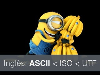 Inglês: ASCII < ISO < UTF
 