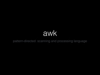 awk
pattern-directed scanning and processing language
 