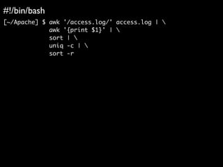 #!/bin/bash	

[~/Apache] $ awk '/access.log/' access.log | 	
awk '{print $1}' | 	
sort | 	
uniq -c | 	
sort -r
 