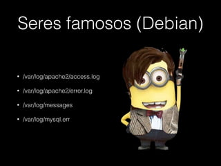 Seres famosos (Debian)
• /var/log/apache2/access.log
• /var/log/apache2/error.log
• /var/log/messages
• /var/log/mysql.err
 