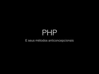 PHP
E seus métodos anticoncepcionais
 