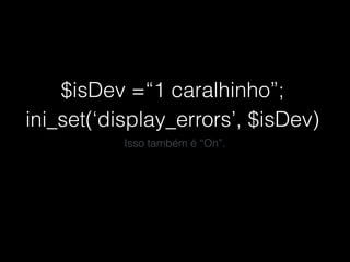 $isDev =“1 caralhinho”;
ini_set(‘display_errors’, $isDev)
Isso também é “On”.
 