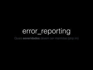 error_reporting
Quais severidades devem ser mantidas (php.ini)
 