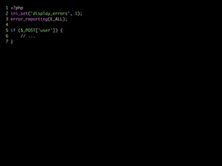 1 <?php	
2 ini_set('display_errors', 1);	
3 error_reporting(E_ALL);	
4	
5 if ($_POST['user']) {	
6 // ...	
7 }	
 